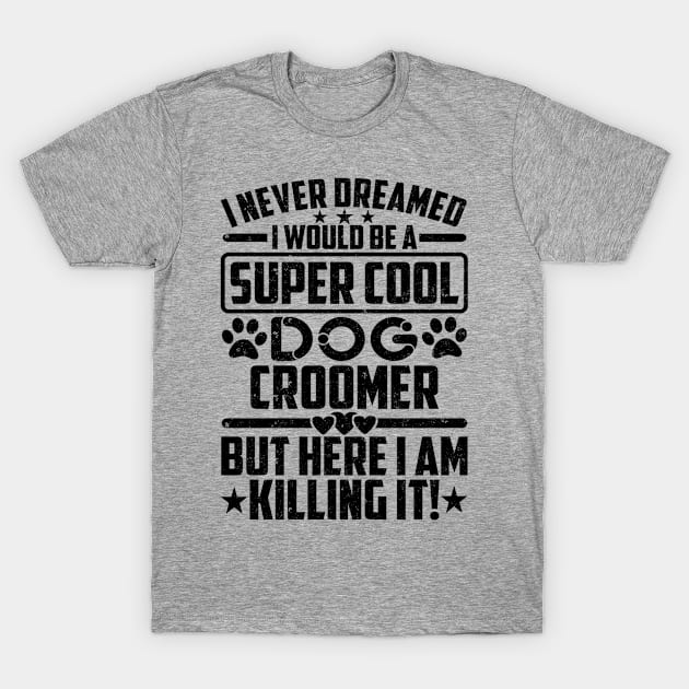 I NEVER DREAMED I WOULD BE A SUPER COOL Dog Croomer BUT HERE I AM Killing it! T-Shirt by SilverTee